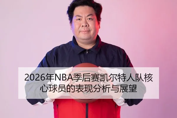 2026年NBA季后赛凯尔特人队核心球员的表现分析与展望