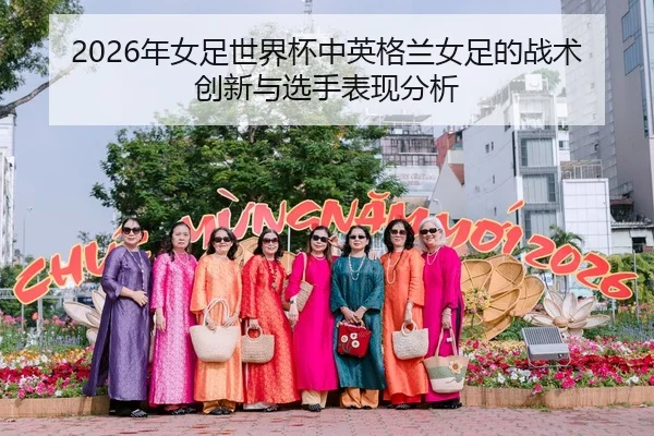2026年女足世界杯中英格兰女足的战术创新与选手表现分析
