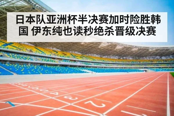 日本队亚洲杯半决赛加时险胜韩国 伊东纯也读秒绝杀晋级决赛